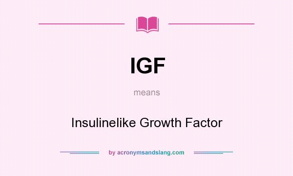 What does IGF mean? It stands for Insulinelike Growth Factor