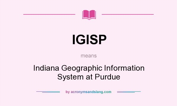 What does IGISP mean? It stands for Indiana Geographic Information System at Purdue