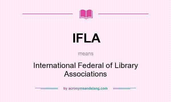 What does IFLA mean? It stands for International Federal of Library Associations