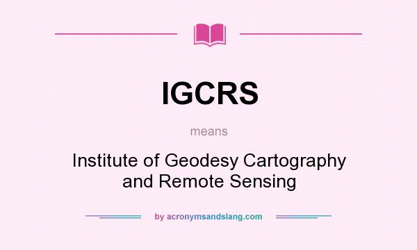 What does IGCRS mean? It stands for Institute of Geodesy Cartography and Remote Sensing