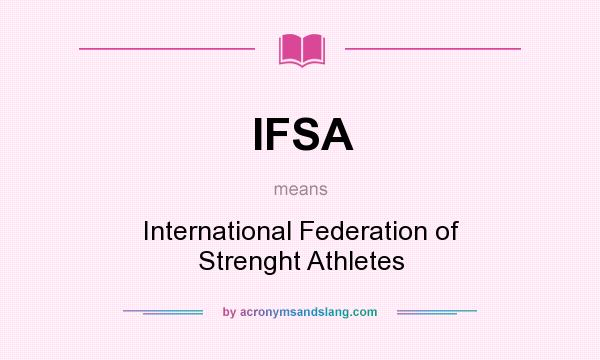 What does IFSA mean? It stands for International Federation of Strenght Athletes