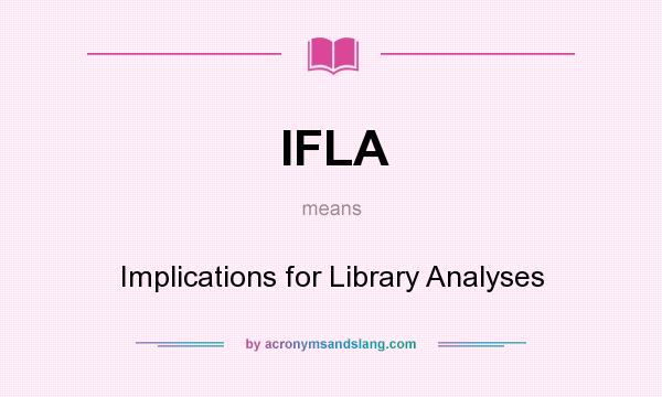 What does IFLA mean? It stands for Implications for Library Analyses