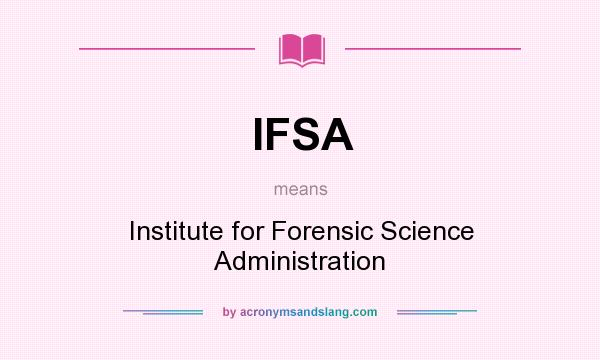 What does IFSA mean? It stands for Institute for Forensic Science Administration
