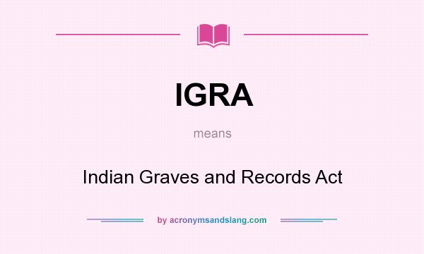 What does IGRA mean? It stands for Indian Graves and Records Act