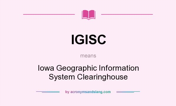 What does IGISC mean? It stands for Iowa Geographic Information System Clearinghouse