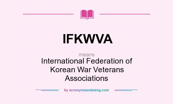 What does IFKWVA mean? It stands for International Federation of Korean War Veterans Associations