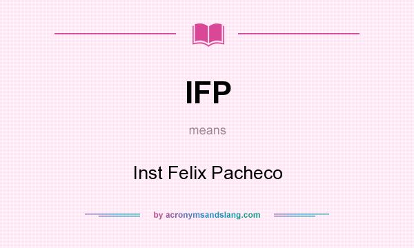 What does IFP mean? It stands for Inst Felix Pacheco
