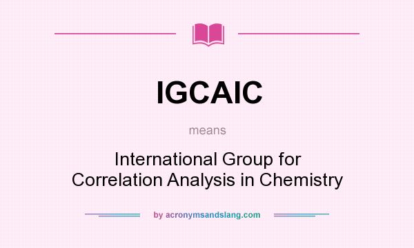 What does IGCAIC mean? It stands for International Group for Correlation Analysis in Chemistry
