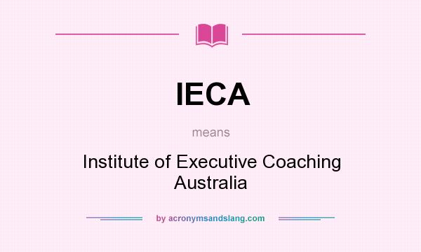 What does IECA mean? It stands for Institute of Executive Coaching Australia