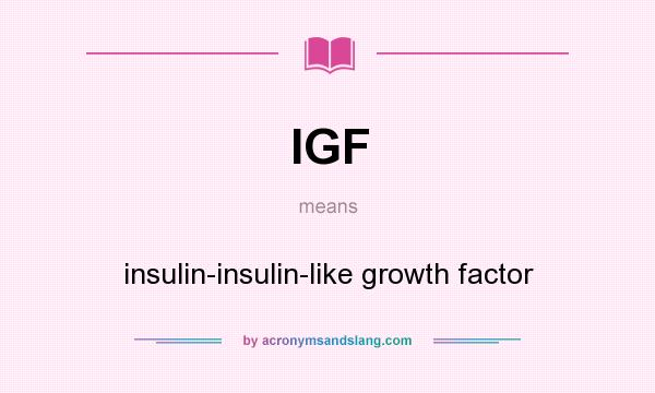 What does IGF mean? It stands for insulin-insulin-like growth factor