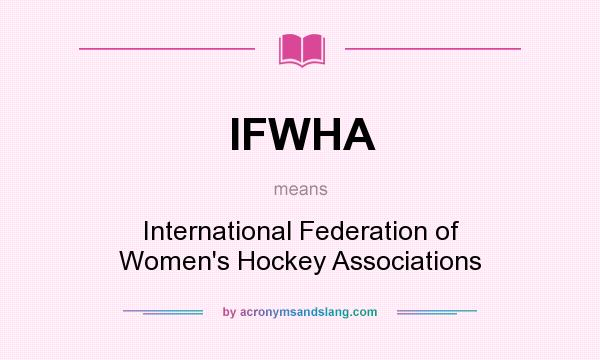 What does IFWHA mean? It stands for International Federation of Women`s Hockey Associations