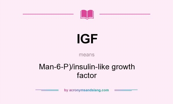 What does IGF mean? It stands for Man-6-P)/insulin-like growth factor