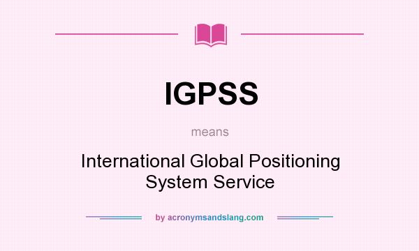 What does IGPSS mean? It stands for International Global Positioning System Service