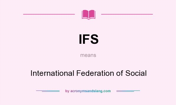 What does IFS mean? It stands for International Federation of Social