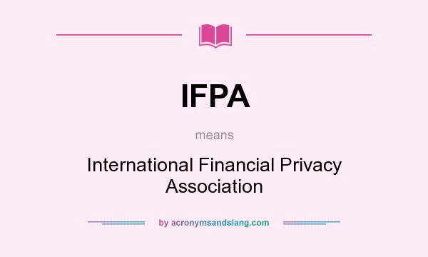 What does IFPA mean? It stands for International Financial Privacy Association