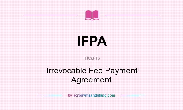 What does IFPA mean? It stands for Irrevocable Fee Payment Agreement