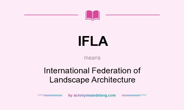 What does IFLA mean? It stands for International Federation of Landscape Architecture