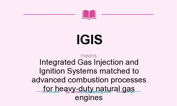 What does IGIS mean? It stands for Integrated Gas Injection and Ignition Systems matched to advanced combustion processes for heavy-duty natural gas engines
