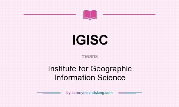 What does IGISC mean? It stands for Institute for Geographic Information Science