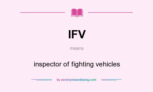 What does IFV mean? It stands for inspector of fighting vehicles