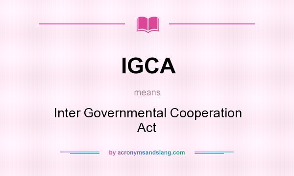 What does IGCA mean? It stands for Inter Governmental Cooperation Act