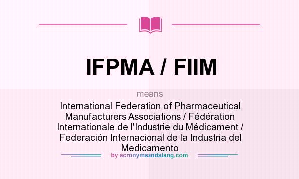What does IFPMA / FIIM mean? It stands for International Federation of Pharmaceutical Manufacturers Associations / Fédération Internationale de l`Industrie du Médicament / Federación Internacional de la Industria del Medicamento