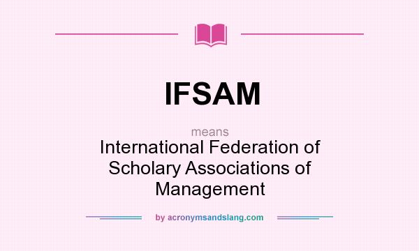 What does IFSAM mean? It stands for International Federation of Scholary Associations of Management