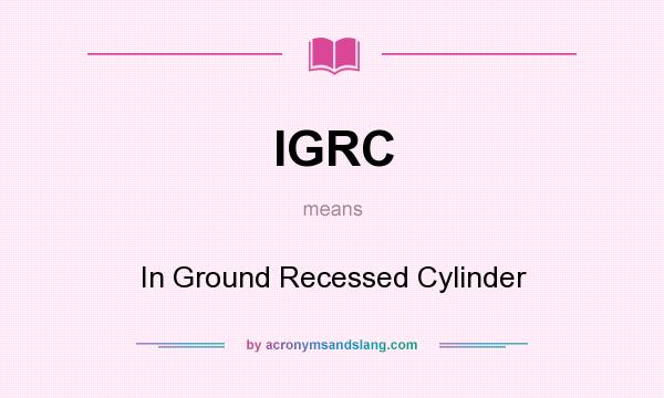 What does IGRC mean? It stands for In Ground Recessed Cylinder