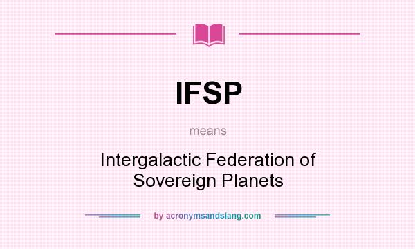 What does IFSP mean? It stands for Intergalactic Federation of Sovereign Planets