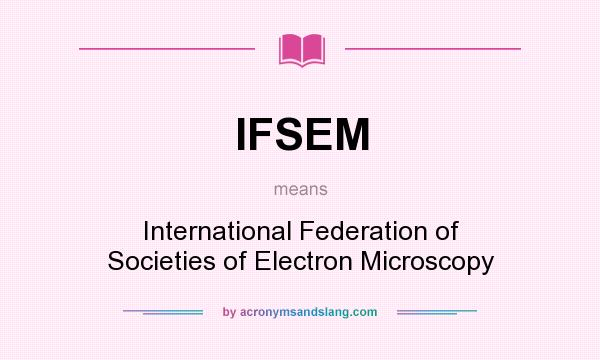 What does IFSEM mean? It stands for International Federation of Societies of Electron Microscopy