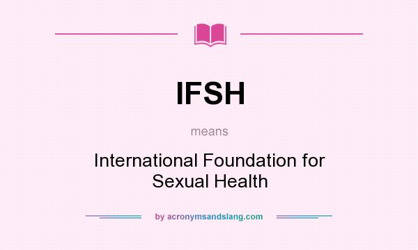 What does IFSH mean? It stands for International Foundation for Sexual Health