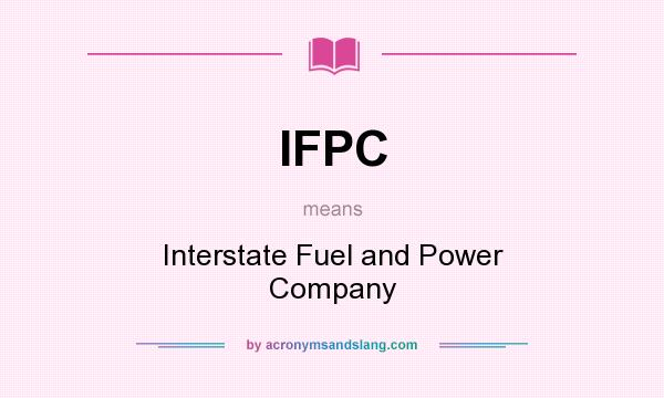 What does IFPC mean? It stands for Interstate Fuel and Power Company
