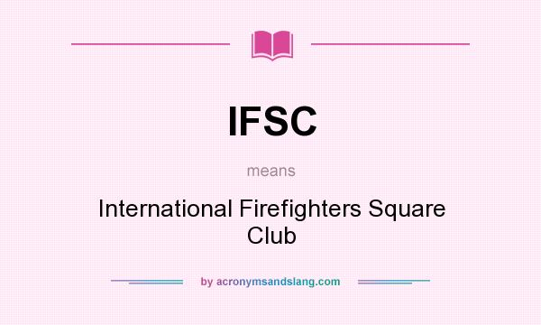 What does IFSC mean? It stands for International Firefighters Square Club