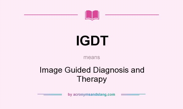 What does IGDT mean? It stands for Image Guided Diagnosis and Therapy