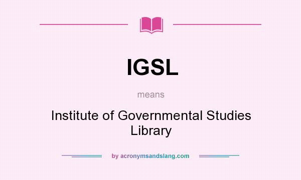 What does IGSL mean? It stands for Institute of Governmental Studies Library