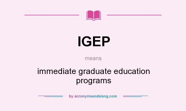 What does IGEP mean? It stands for immediate graduate education programs