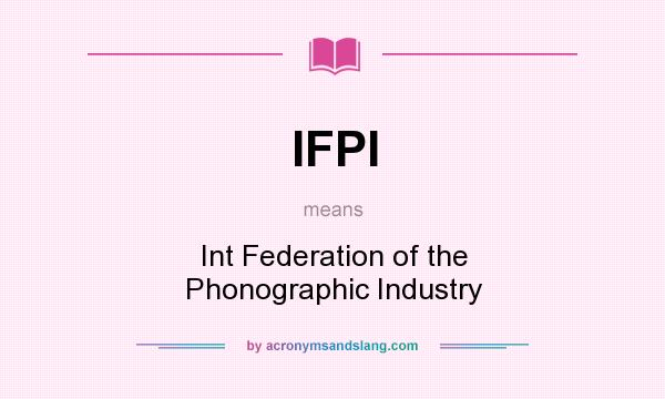 What does IFPI mean? It stands for Int Federation of the Phonographic Industry