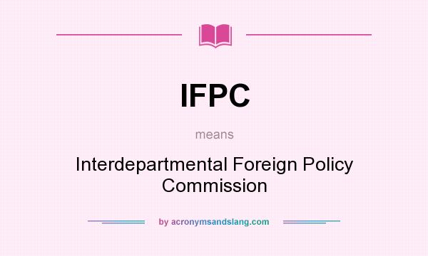 What does IFPC mean? It stands for Interdepartmental Foreign Policy Commission