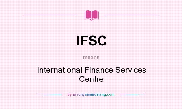 What does IFSC mean? It stands for International Finance Services Centre