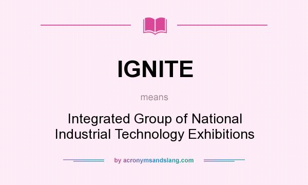 What does IGNITE mean? It stands for Integrated Group of National Industrial Technology Exhibitions