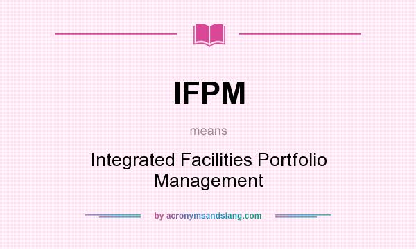 What does IFPM mean? It stands for Integrated Facilities Portfolio Management