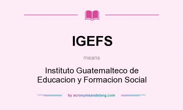 What does IGEFS mean? It stands for Instituto Guatemalteco de Educacion y Formacion Social