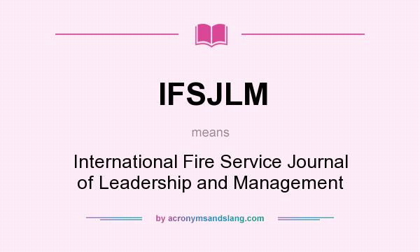 What does IFSJLM mean? It stands for International Fire Service Journal of Leadership and Management