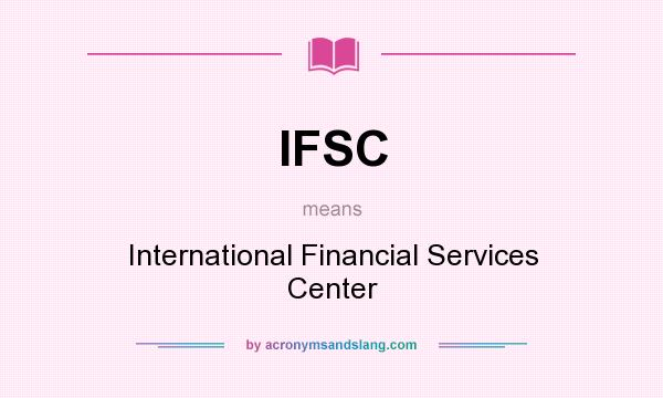 What does IFSC mean? It stands for International Financial Services Center