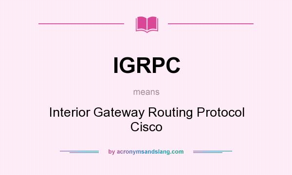What does IGRPC mean? It stands for Interior Gateway Routing Protocol Cisco