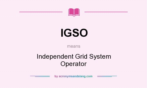 What does IGSO mean? It stands for Independent Grid System Operator