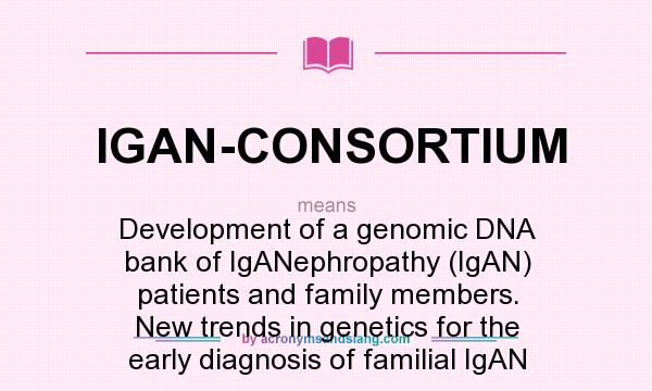 What does IGAN-CONSORTIUM mean? It stands for Development of a genomic DNA bank of IgANephropathy (IgAN) patients and family members. New trends in genetics for the early diagnosis of familial IgAN