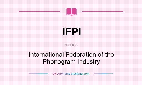 What does IFPI mean? It stands for International Federation of the Phonogram Industry