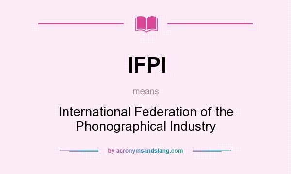 What does IFPI mean? It stands for International Federation of the Phonographical Industry