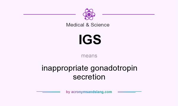 What does IGS mean? It stands for inappropriate gonadotropin secretion